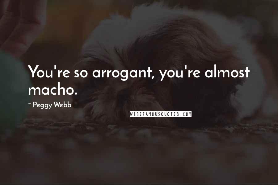 Peggy Webb Quotes: You're so arrogant, you're almost macho.