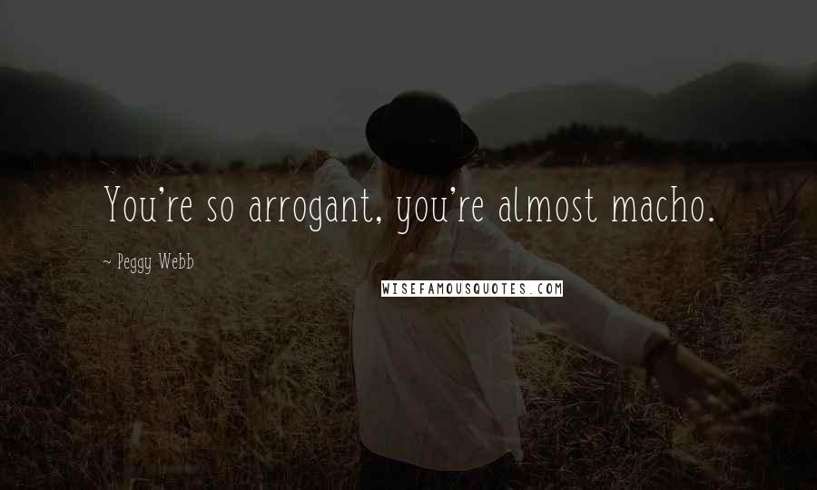 Peggy Webb Quotes: You're so arrogant, you're almost macho.