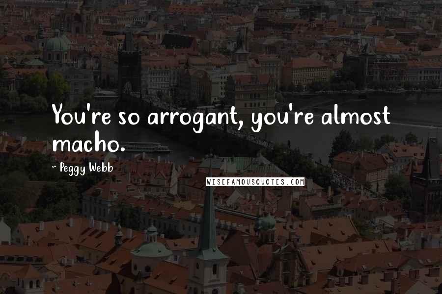 Peggy Webb Quotes: You're so arrogant, you're almost macho.