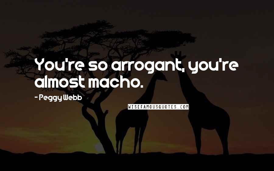 Peggy Webb Quotes: You're so arrogant, you're almost macho.