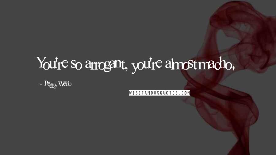 Peggy Webb Quotes: You're so arrogant, you're almost macho.