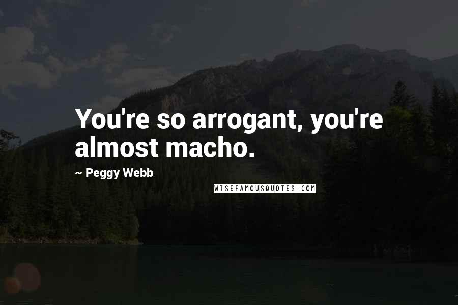 Peggy Webb Quotes: You're so arrogant, you're almost macho.