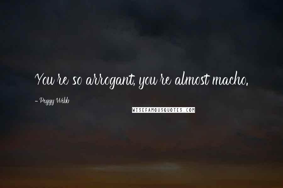 Peggy Webb Quotes: You're so arrogant, you're almost macho.