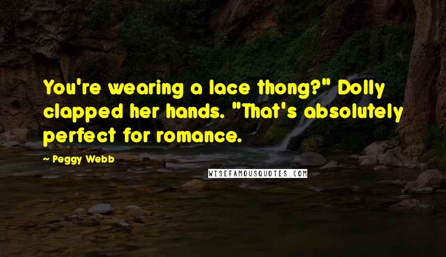 Peggy Webb Quotes: You're wearing a lace thong?" Dolly clapped her hands. "That's absolutely perfect for romance.