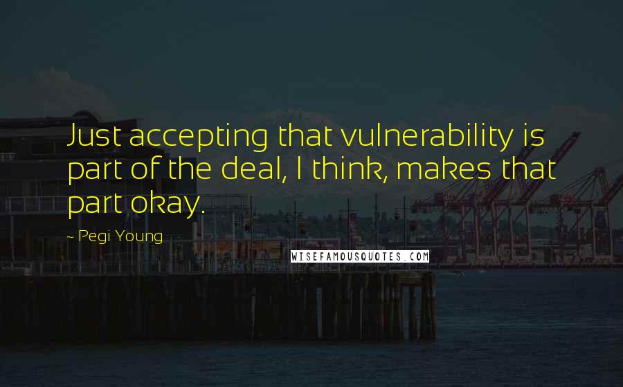 Pegi Young Quotes: Just accepting that vulnerability is part of the deal, I think, makes that part okay.