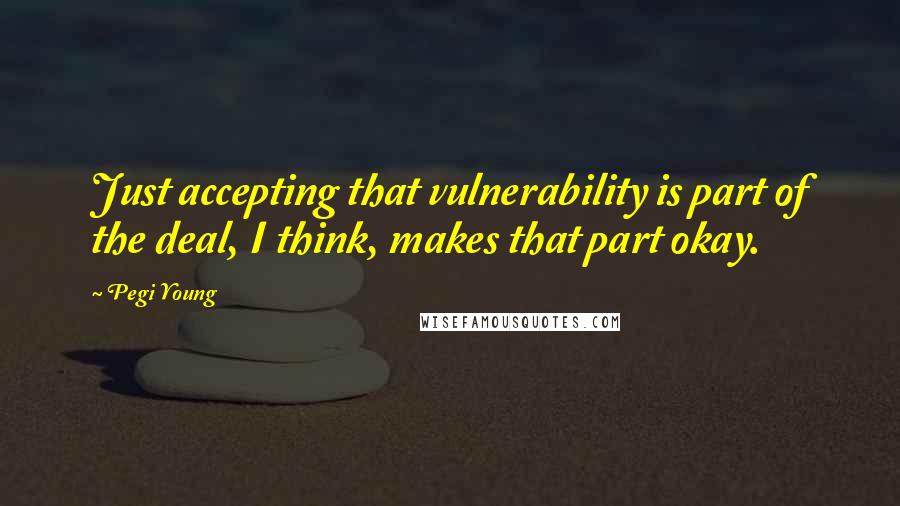 Pegi Young Quotes: Just accepting that vulnerability is part of the deal, I think, makes that part okay.