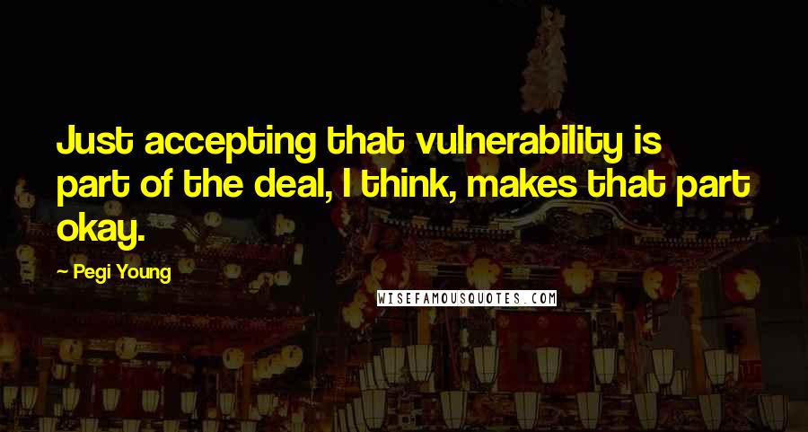 Pegi Young Quotes: Just accepting that vulnerability is part of the deal, I think, makes that part okay.