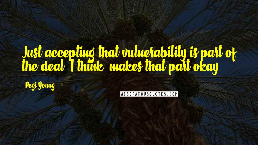 Pegi Young Quotes: Just accepting that vulnerability is part of the deal, I think, makes that part okay.