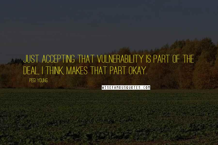 Pegi Young Quotes: Just accepting that vulnerability is part of the deal, I think, makes that part okay.