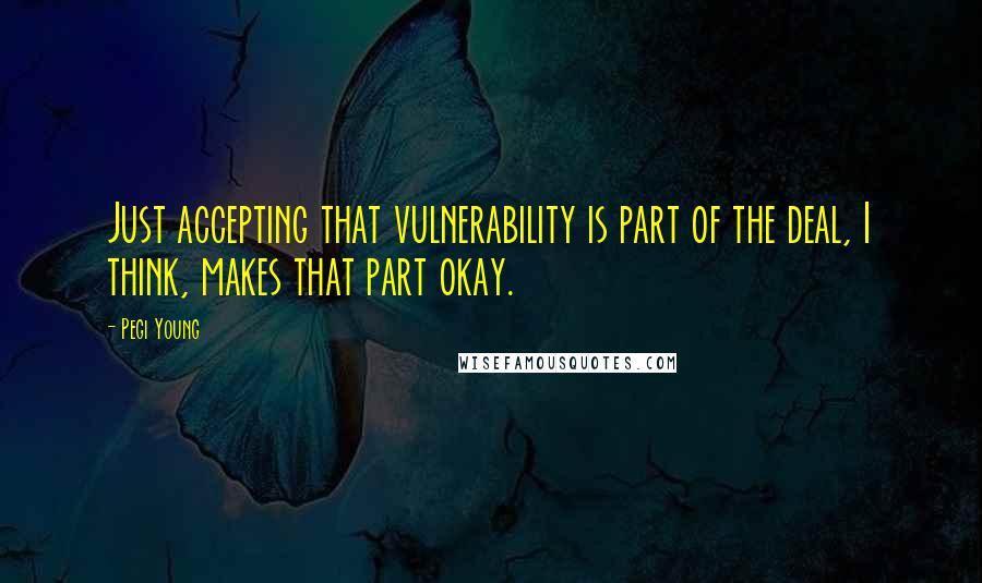 Pegi Young Quotes: Just accepting that vulnerability is part of the deal, I think, makes that part okay.