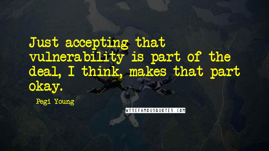 Pegi Young Quotes: Just accepting that vulnerability is part of the deal, I think, makes that part okay.