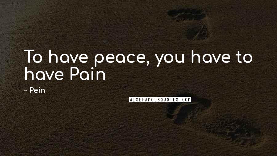 Pein Quotes: To have peace, you have to have Pain