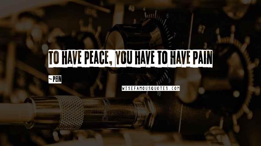 Pein Quotes: To have peace, you have to have Pain