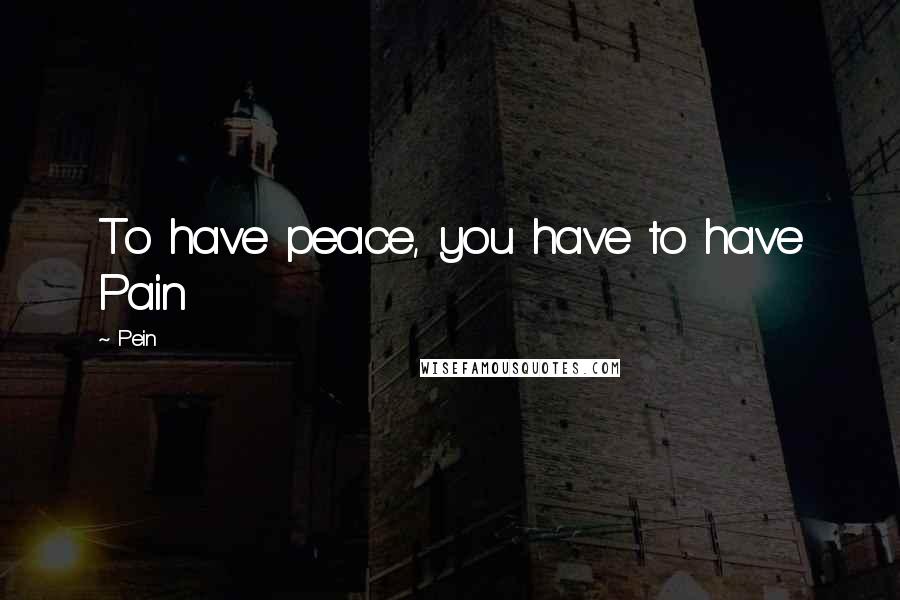 Pein Quotes: To have peace, you have to have Pain