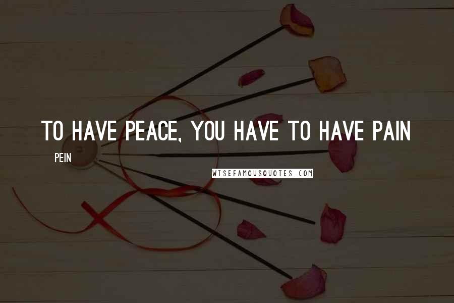 Pein Quotes: To have peace, you have to have Pain