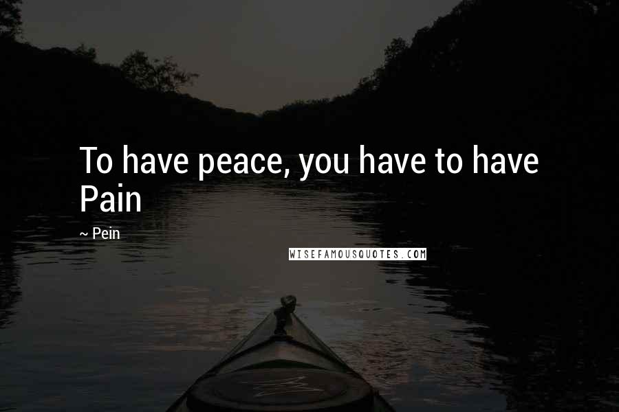 Pein Quotes: To have peace, you have to have Pain