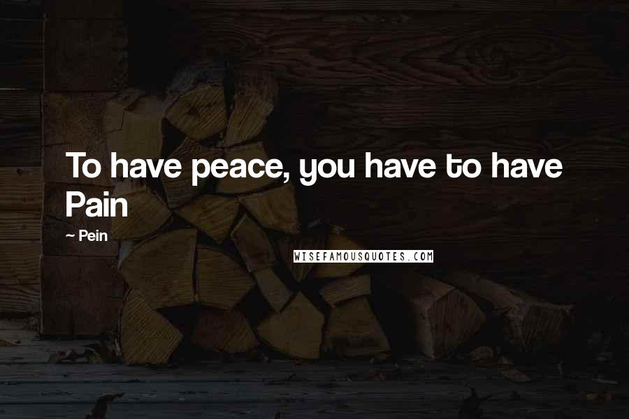 Pein Quotes: To have peace, you have to have Pain