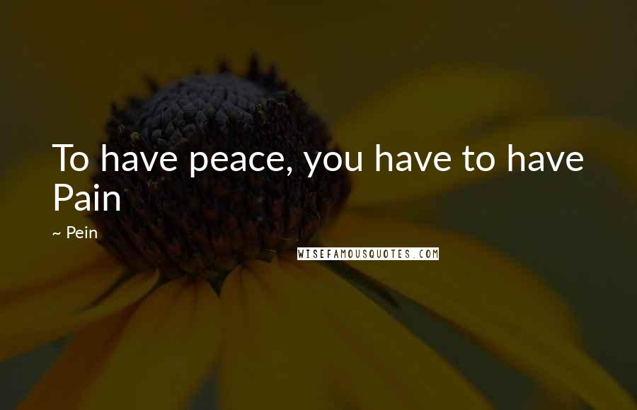 Pein Quotes: To have peace, you have to have Pain