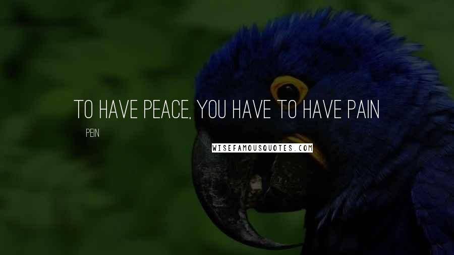 Pein Quotes: To have peace, you have to have Pain