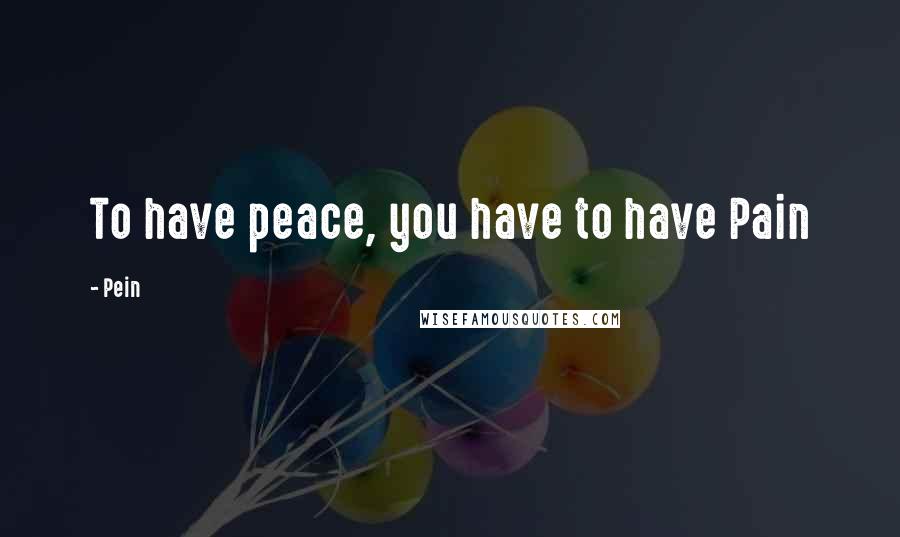 Pein Quotes: To have peace, you have to have Pain