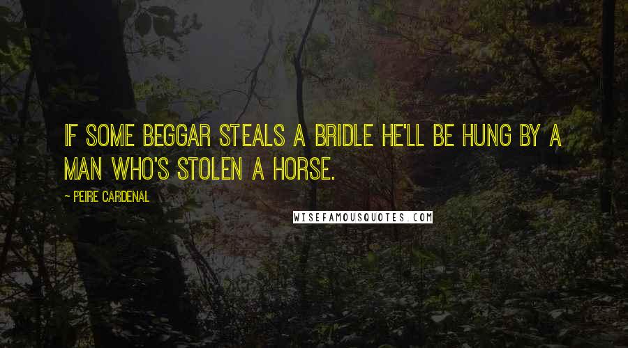 Peire Cardenal Quotes: If some beggar steals a bridle he'll be hung by a man who's stolen a horse.