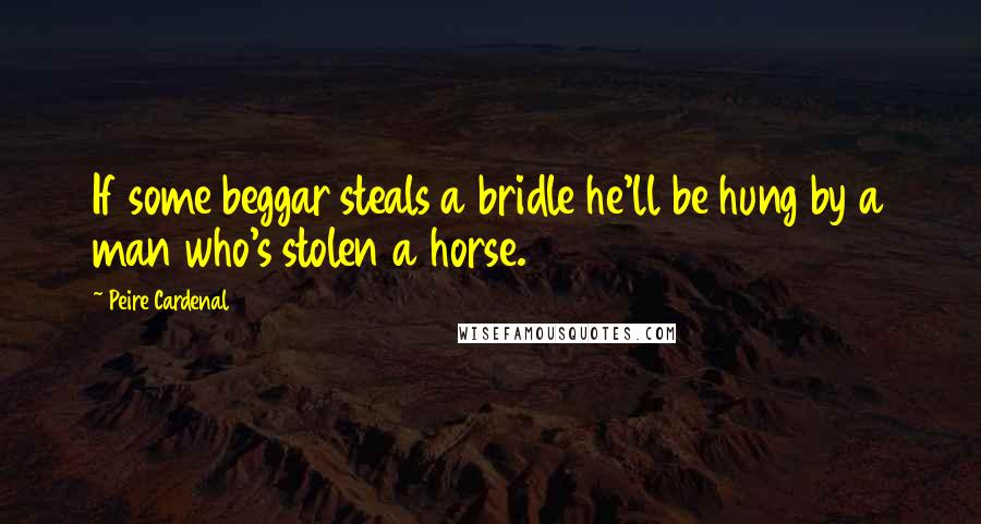 Peire Cardenal Quotes: If some beggar steals a bridle he'll be hung by a man who's stolen a horse.