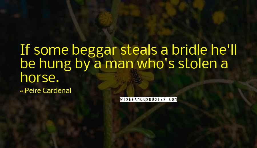 Peire Cardenal Quotes: If some beggar steals a bridle he'll be hung by a man who's stolen a horse.