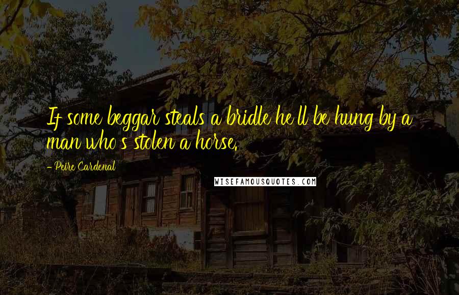 Peire Cardenal Quotes: If some beggar steals a bridle he'll be hung by a man who's stolen a horse.