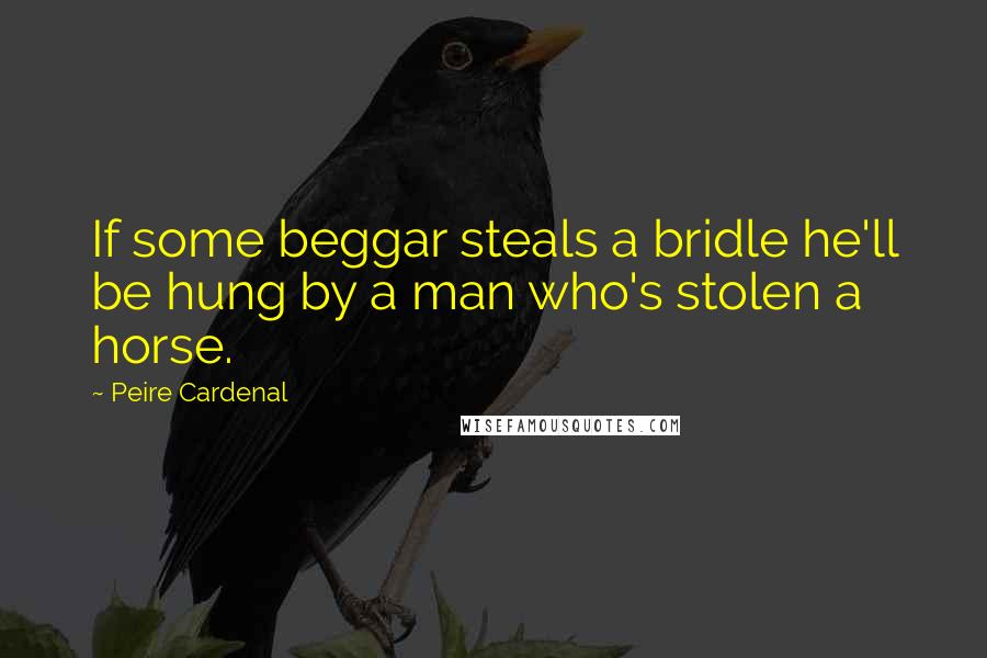 Peire Cardenal Quotes: If some beggar steals a bridle he'll be hung by a man who's stolen a horse.