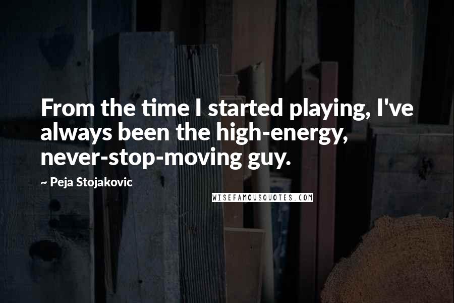 Peja Stojakovic Quotes: From the time I started playing, I've always been the high-energy, never-stop-moving guy.