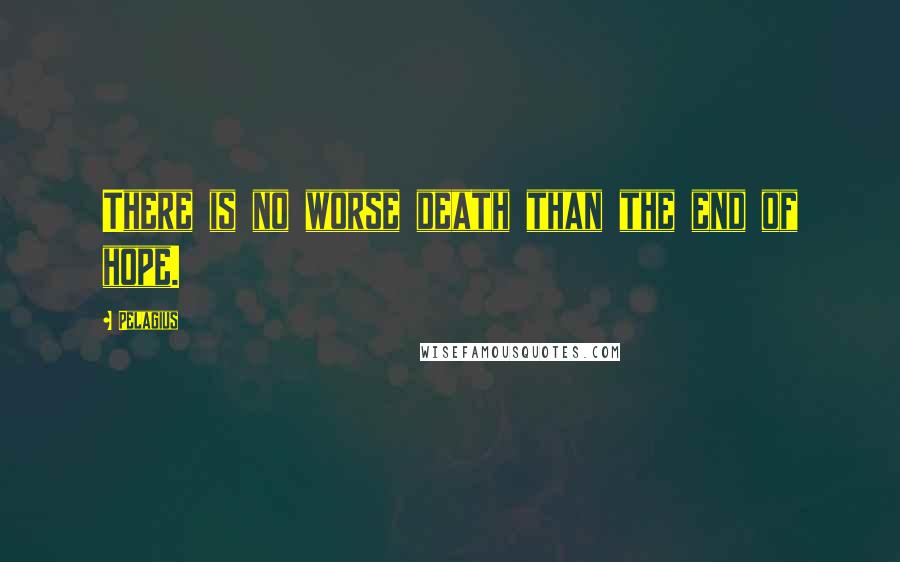 Pelagius Quotes: There is no worse death than the end of hope.