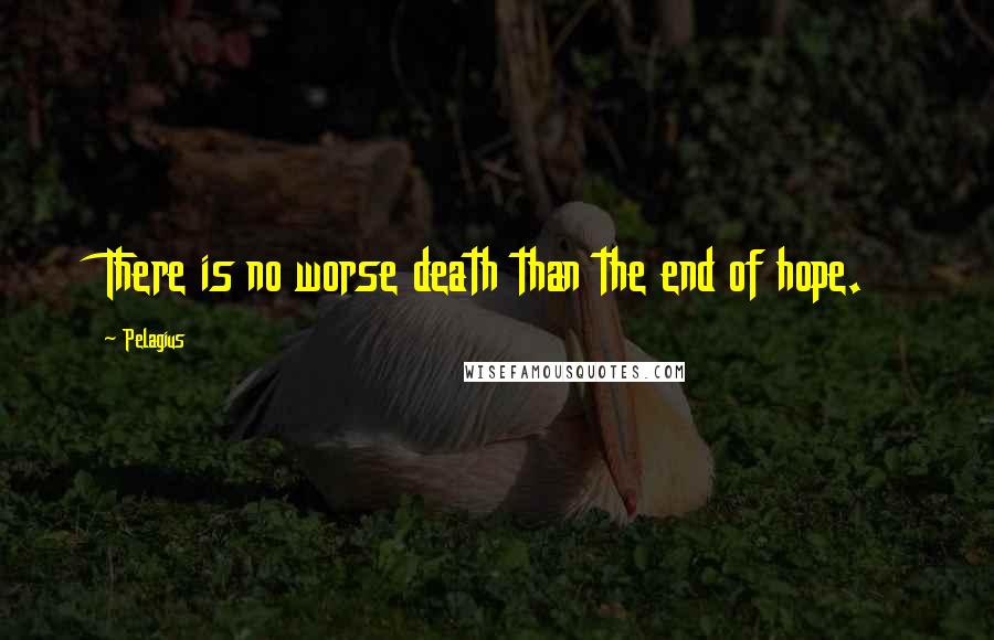 Pelagius Quotes: There is no worse death than the end of hope.