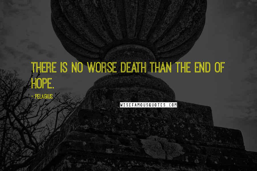 Pelagius Quotes: There is no worse death than the end of hope.