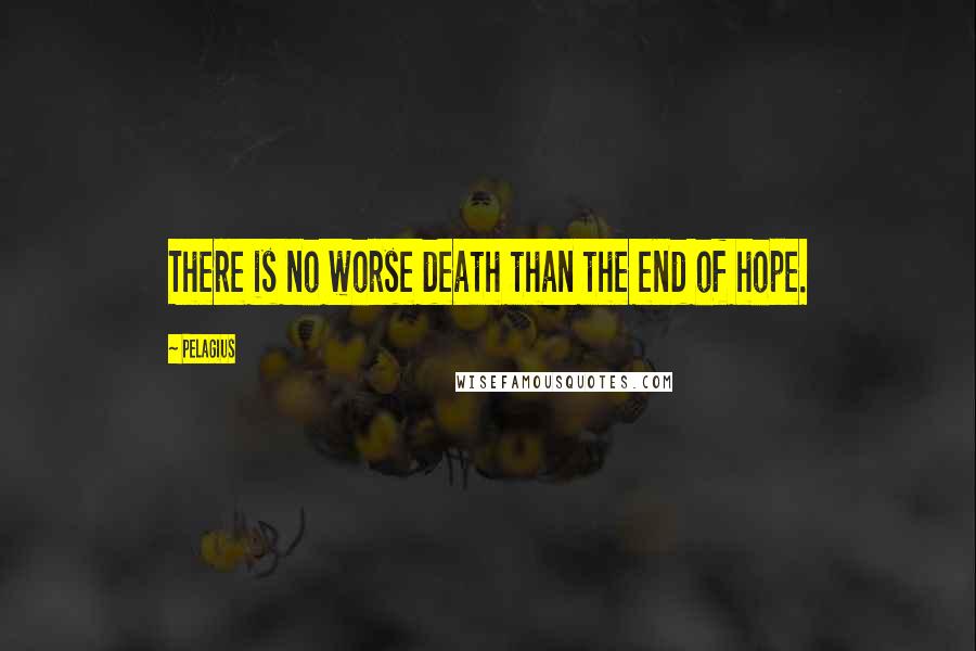 Pelagius Quotes: There is no worse death than the end of hope.