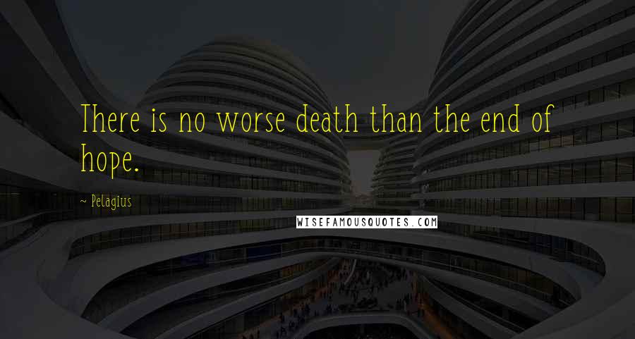Pelagius Quotes: There is no worse death than the end of hope.