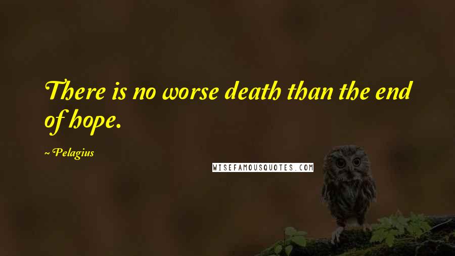 Pelagius Quotes: There is no worse death than the end of hope.
