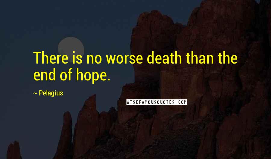 Pelagius Quotes: There is no worse death than the end of hope.