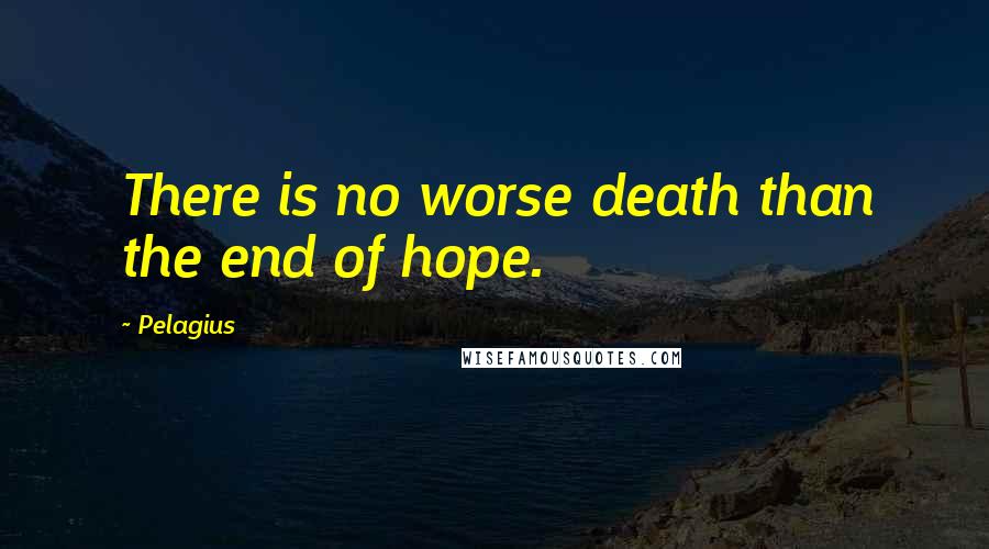 Pelagius Quotes: There is no worse death than the end of hope.