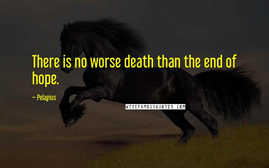 Pelagius Quotes: There is no worse death than the end of hope.
