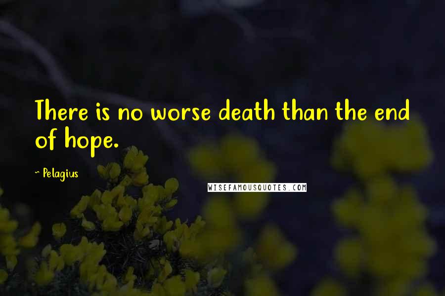 Pelagius Quotes: There is no worse death than the end of hope.