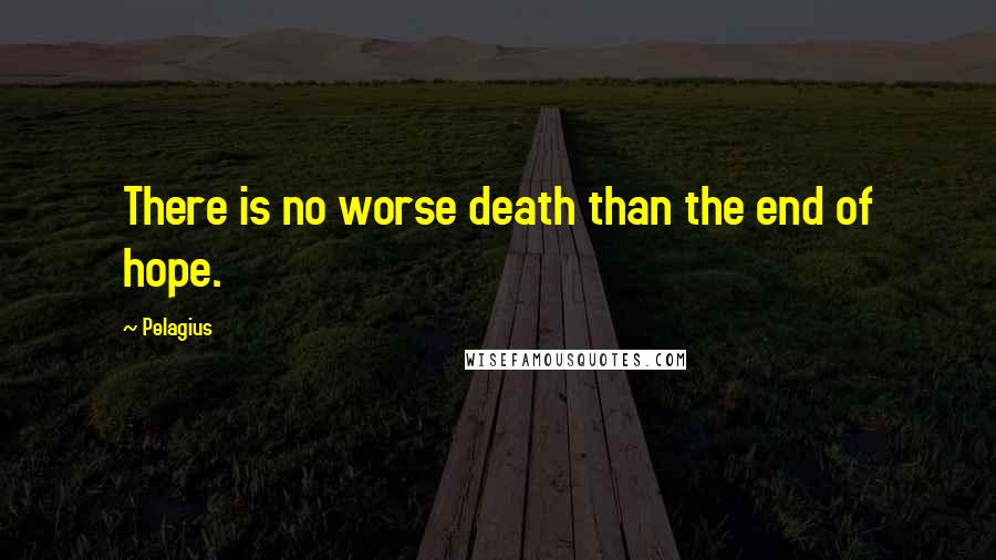 Pelagius Quotes: There is no worse death than the end of hope.