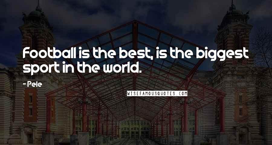 Pele Quotes: Football is the best, is the biggest sport in the world.