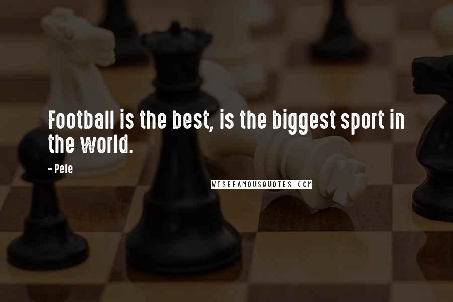 Pele Quotes: Football is the best, is the biggest sport in the world.