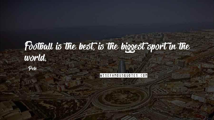 Pele Quotes: Football is the best, is the biggest sport in the world.