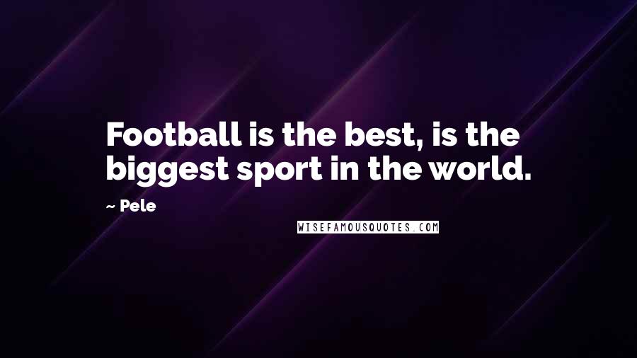 Pele Quotes: Football is the best, is the biggest sport in the world.
