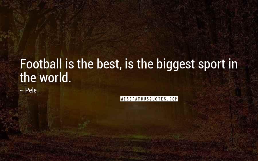 Pele Quotes: Football is the best, is the biggest sport in the world.