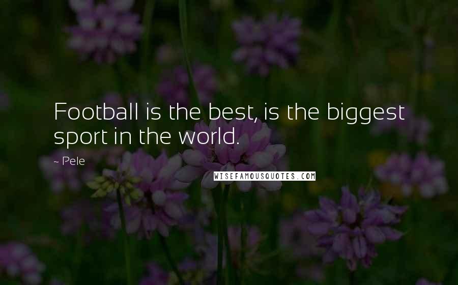 Pele Quotes: Football is the best, is the biggest sport in the world.
