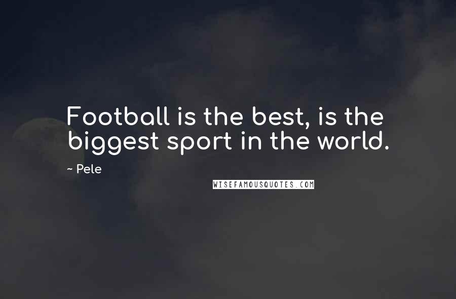 Pele Quotes: Football is the best, is the biggest sport in the world.