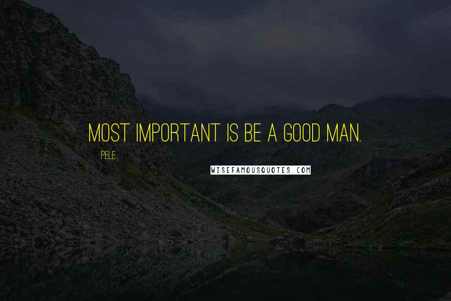 Pele Quotes: Most important is be a good man.