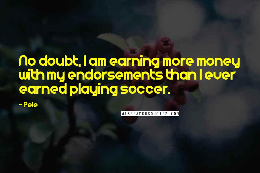 Pele Quotes: No doubt, I am earning more money with my endorsements than I ever earned playing soccer.